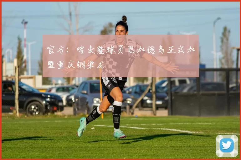 官方：喀麦隆球员恩加德乌正式加盟重庆铜梁龙